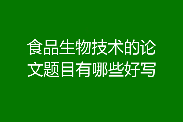 食品生物技术的论文题目有哪些好写