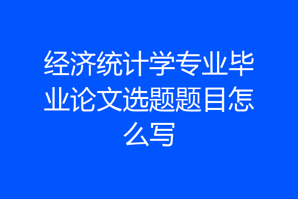 经济统计学专业毕业论文选题题目怎么写