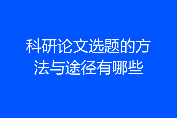 科研论文选题的方法与途径有哪些