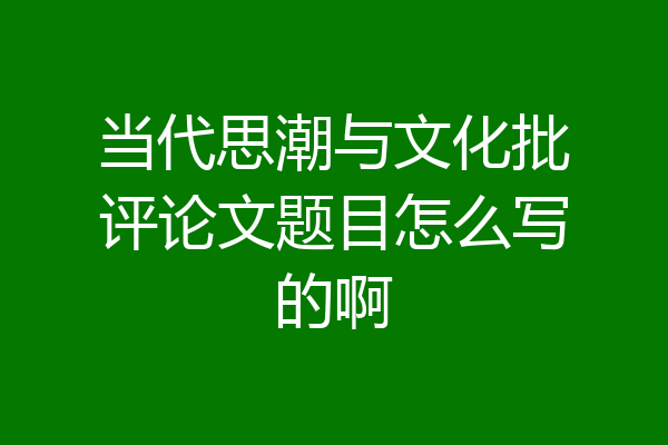 当代思潮与文化批评论文题目怎么写的啊