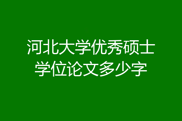 河北大学优秀硕士学位论文多少字