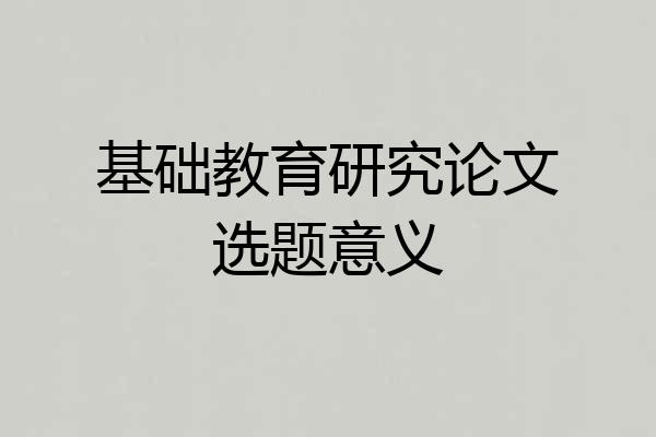 基础教育研究论文选题意义