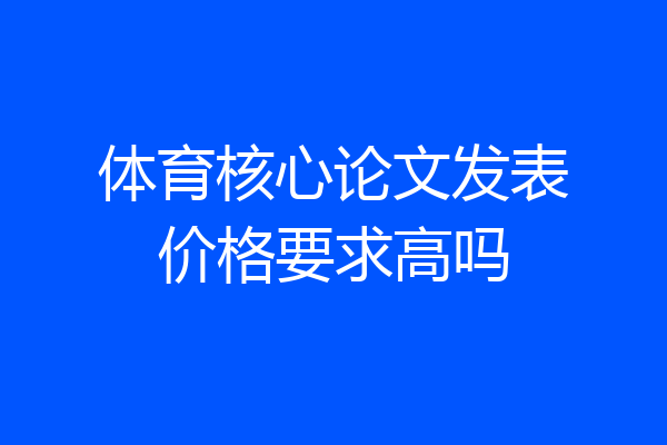 体育核心论文发表价格要求高吗