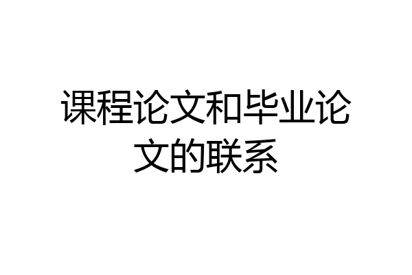 课程论文和毕业论文的联系