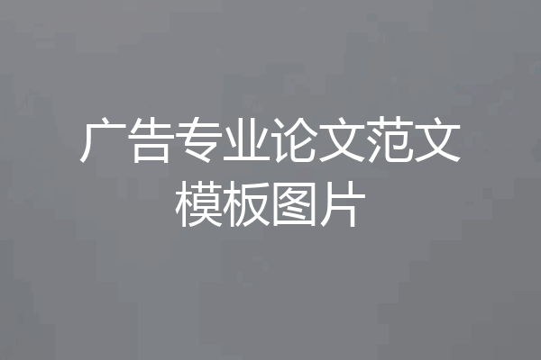 广告专业论文范文模板图片