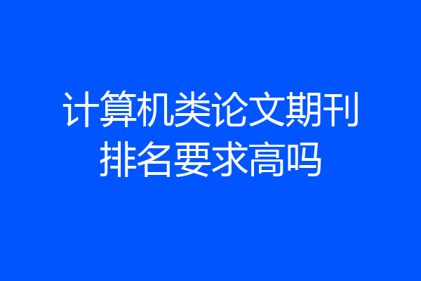 计算机类论文期刊排名要求高吗