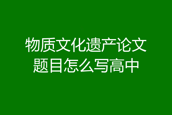 物质文化遗产论文题目怎么写高中