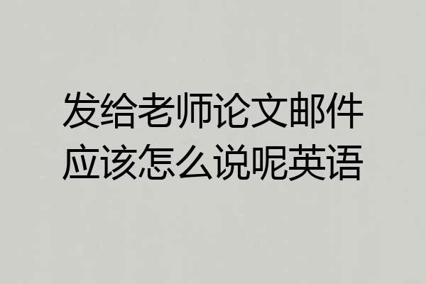 发给老师论文邮件应该怎么说呢英语