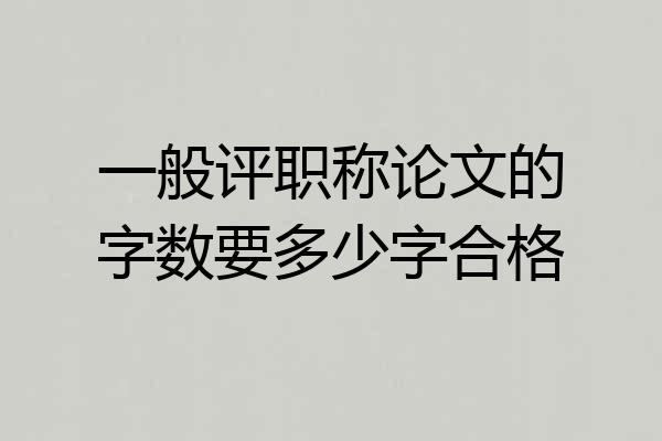 一般评职称论文的字数要多少字合格