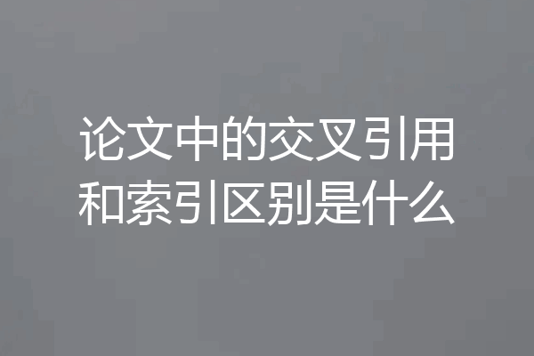论文中的交叉引用和索引区别是什么