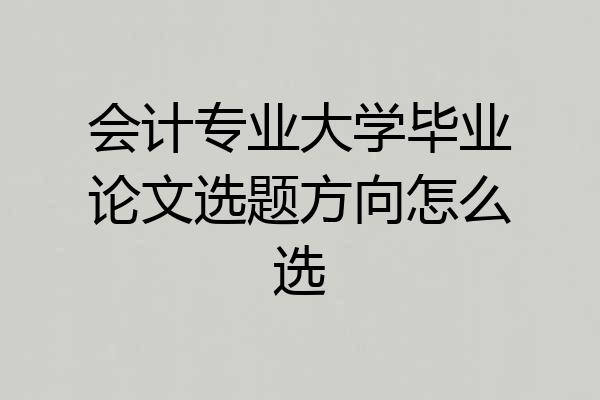 会计专业大学毕业论文选题方向怎么选