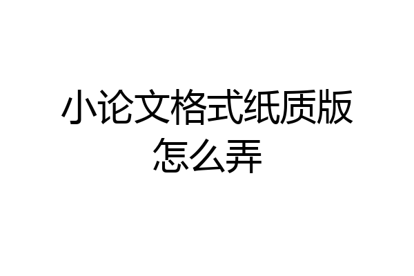 小论文格式纸质版怎么弄