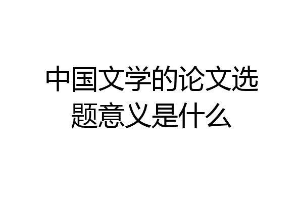 中国文学的论文选题意义是什么