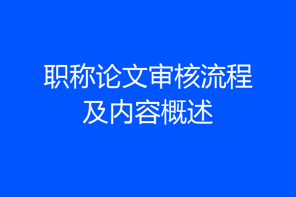 职称论文审核流程及内容概述