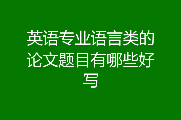 英语专业语言类的论文题目有哪些好写
