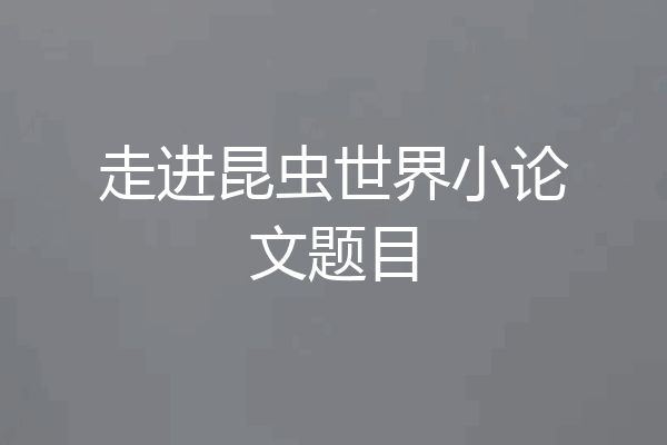 走进昆虫世界小论文题目