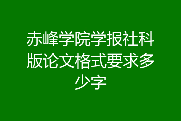 赤峰学院学报社科版论文格式要求多少字