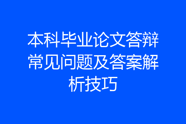 本科毕业论文答辩常见问题及答案解析技巧
