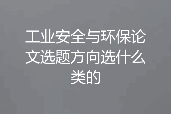 工业安全与环保论文选题方向选什么类的
