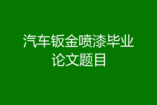 汽车钣金喷漆毕业论文题目
