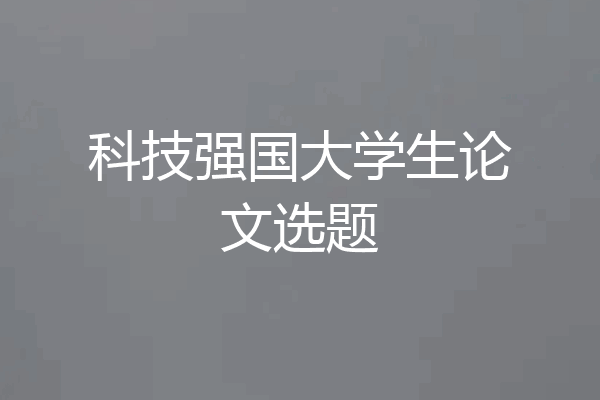 科技强国大学生论文选题