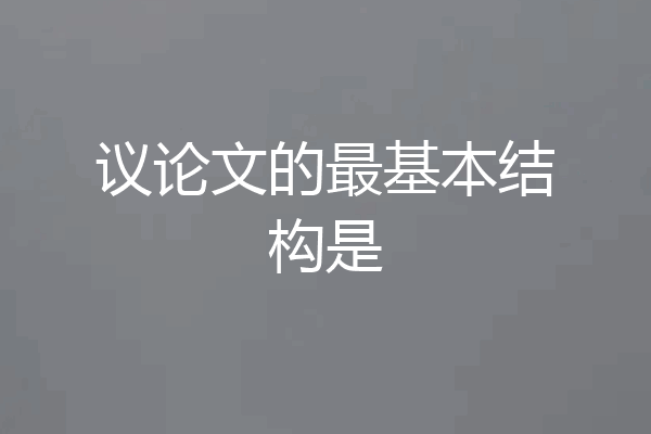 议论文的最基本结构是