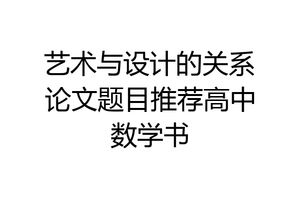 艺术与设计的关系论文题目推荐高中数学书