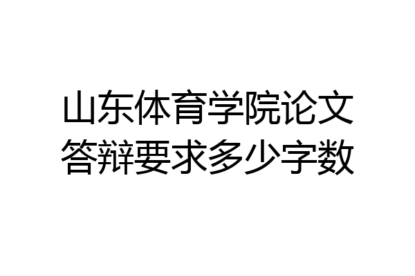 山东体育学院论文答辩要求多少字数