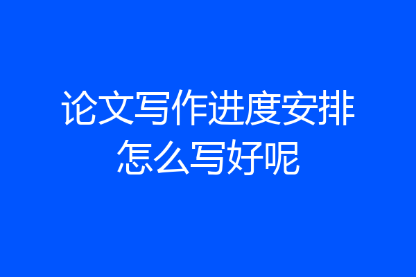 论文写作进度安排怎么写好呢