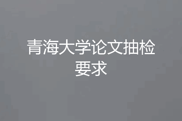青海大学论文抽检要求