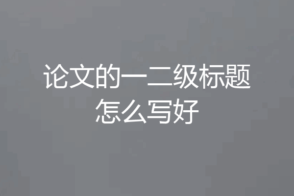 论文的一二级标题怎么写好