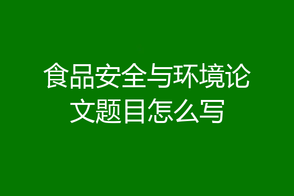 食品安全与环境论文题目怎么写
