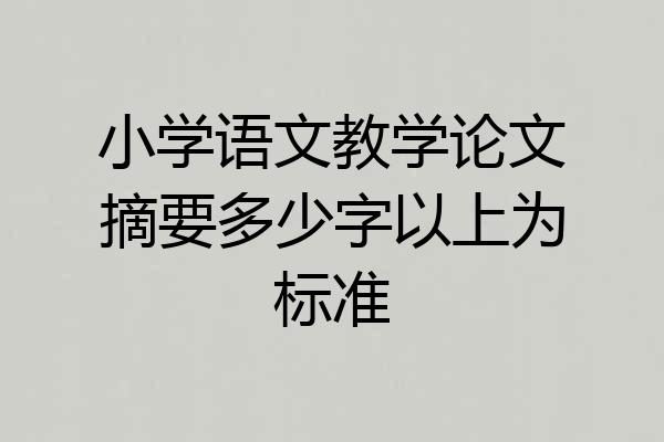 小学语文教学论文摘要多少字以上为标准