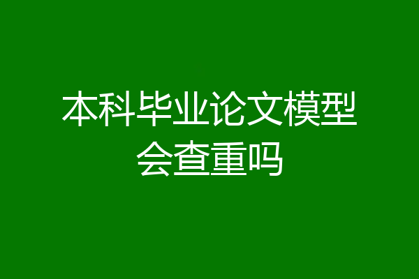 本科毕业论文模型会查重吗