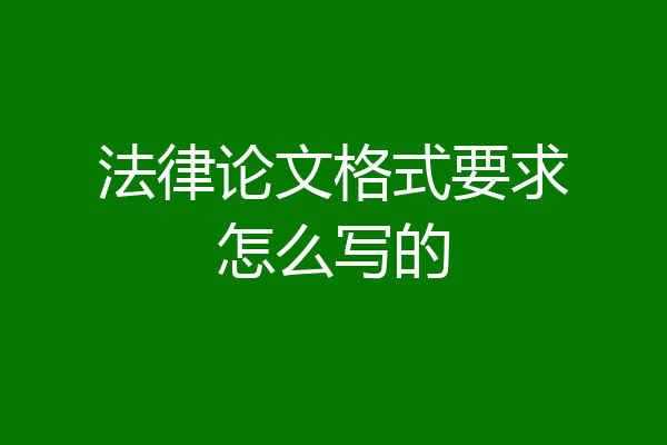 法律论文格式要求怎么写的