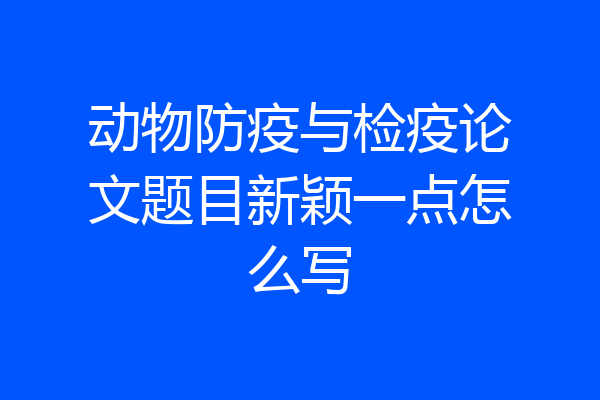 动物防疫与检疫论文题目新颖一点怎么写