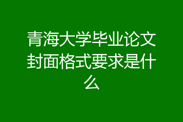 青海大学毕业论文封面格式要求是什么