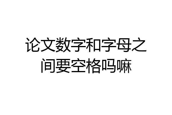 论文数字和字母之间要空格吗嘛
