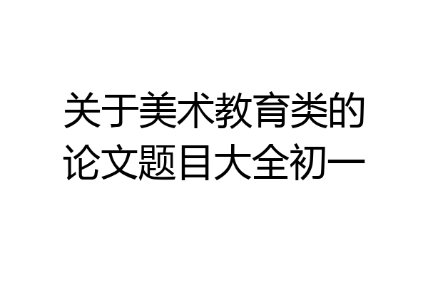 关于美术教育类的论文题目大全初一