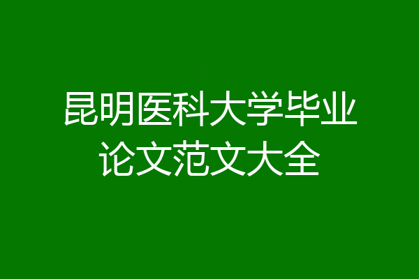 昆明医科大学毕业论文范文大全