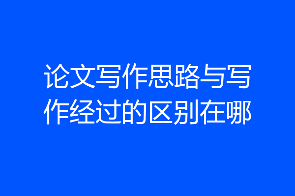 论文写作思路与写作经过的区别在哪