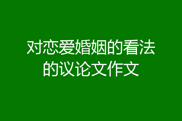 对恋爱婚姻的看法的议论文作文