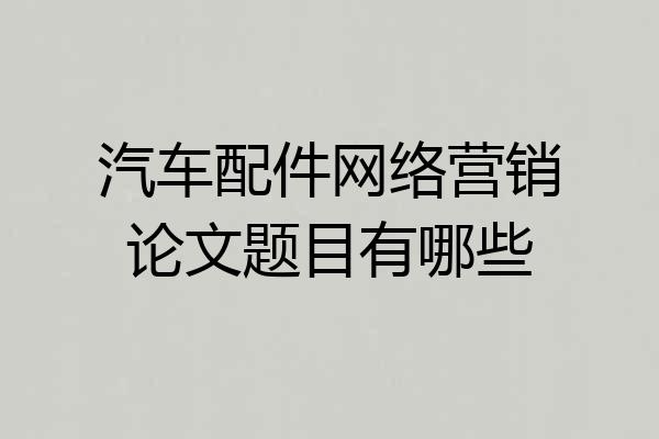 汽车配件网络营销论文题目有哪些