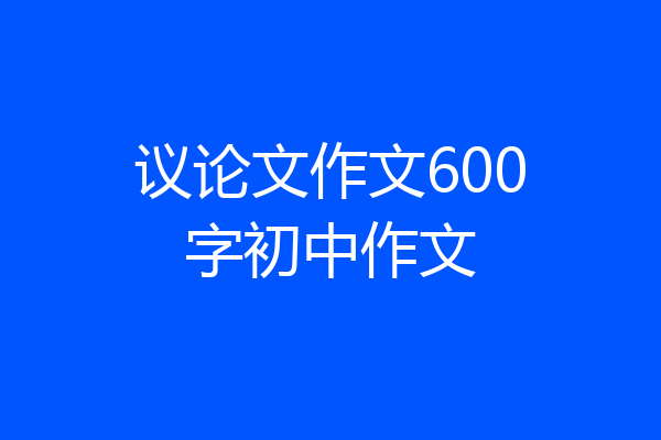 议论文作文600字初中作文