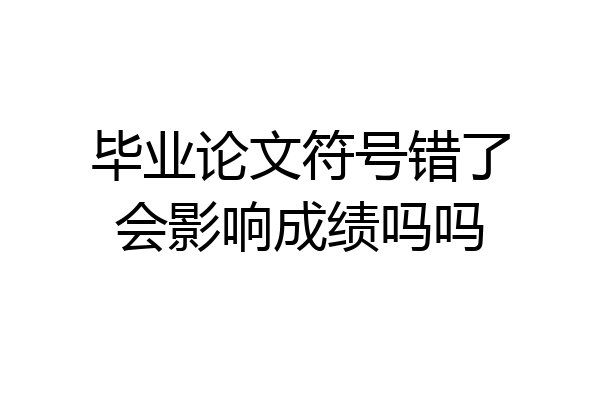 毕业论文符号错了会影响成绩吗吗
