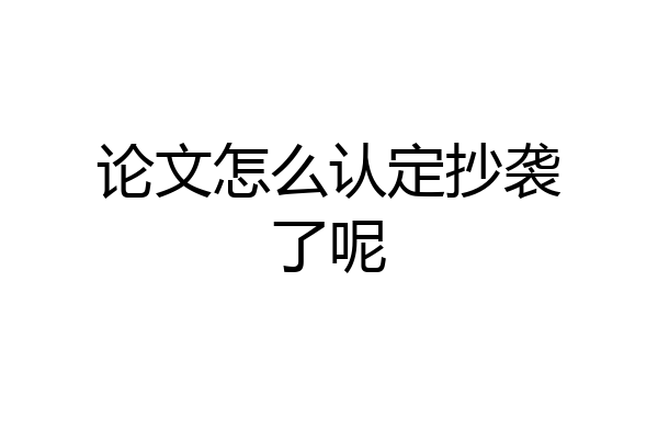 论文怎么认定抄袭了呢