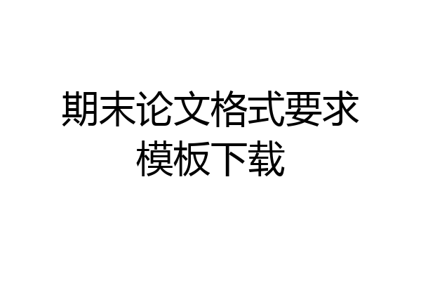 期末论文格式要求模板下载