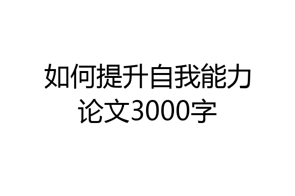 如何提升自我能力论文3000字