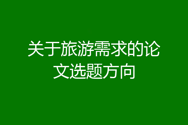关于旅游需求的论文选题方向