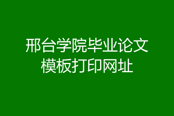 邢台学院毕业论文模板打印网址